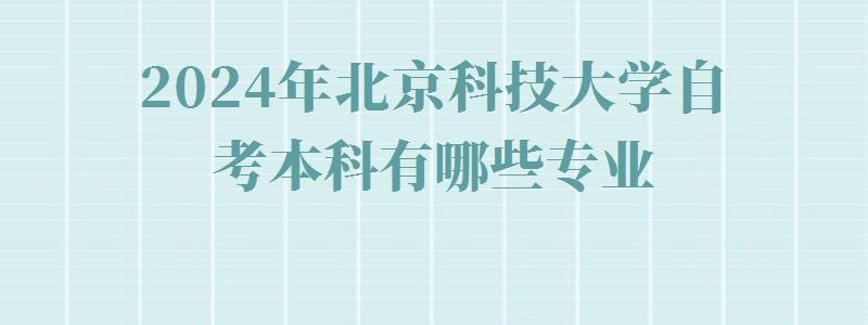 2024年北京科技大学自考本科有哪些专业