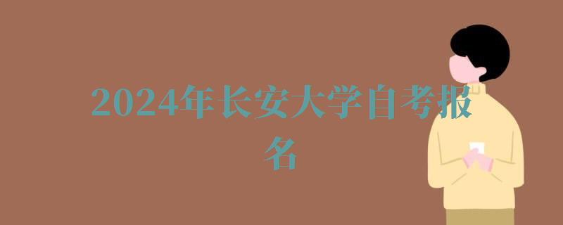 2024年长安大学自考报名 2024年长安大学自考报名