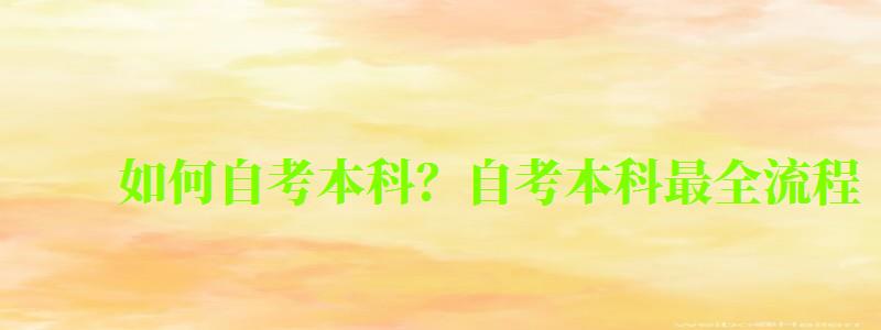 如何自考本科?自考本科最全流程 如何自考本科?自考本科最全流程 (图1)