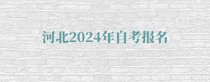 河北2024年自考报名 河北2024年自考报名