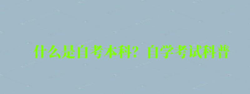 什么是自考本科?自学考试科普 什么是自考本科?自学考试科普 (图1)