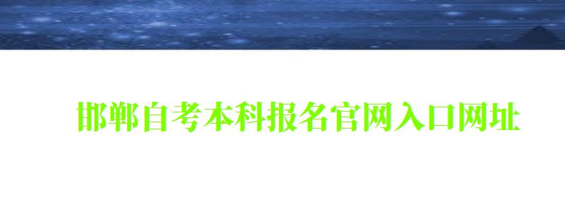 邯郸自考本科报名官网入口网址 邯郸自考本科报名官网入口网址 (图1)