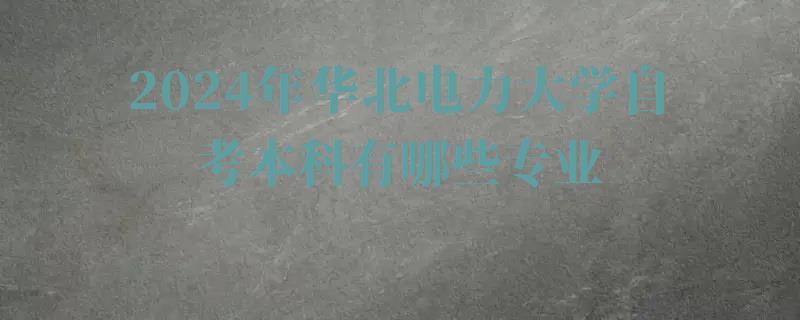 2024年华北电力大学自考本科有哪些专业