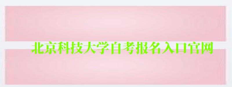 北京科技大学自考报名入口官网 北京科技大学自考报名入口官网(图1)