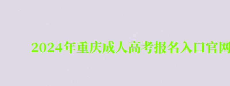 2024年重庆成人高考报名入口官网 2024年重庆成人高考报名入口官网 (图1)
