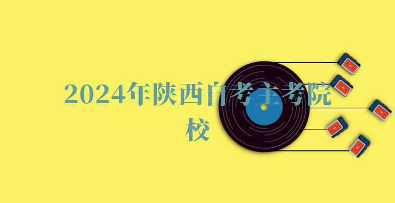 2024年陕西自考主考院校 2024年陕西自考主考院校