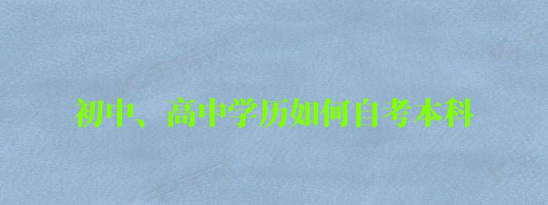 初中、高中学历如何自考本科 初中、高中学历如何自考本科 (图1)