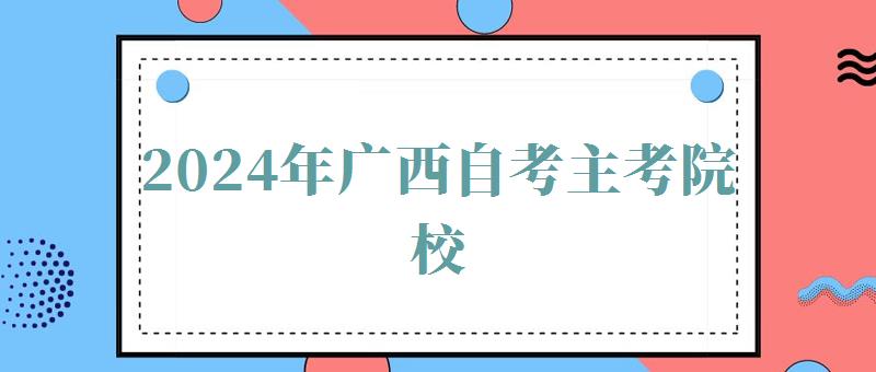 2024年广西自考主考院校 2024年广西自考主考院校