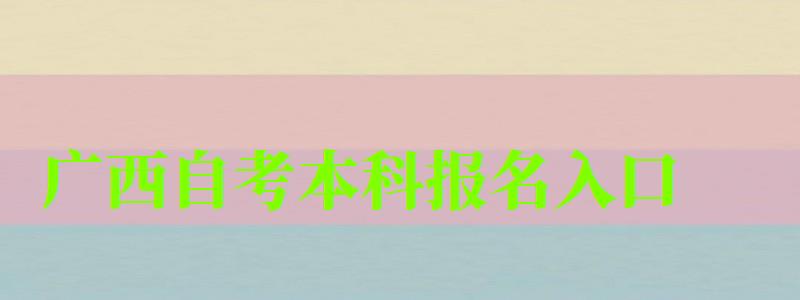 广西自考本科报名入口 广西自考本科报名入口(图1)