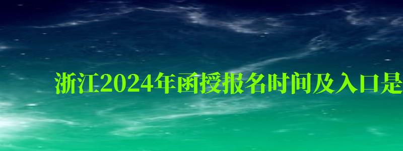 浙江2024年函授报名时间及入口是什么