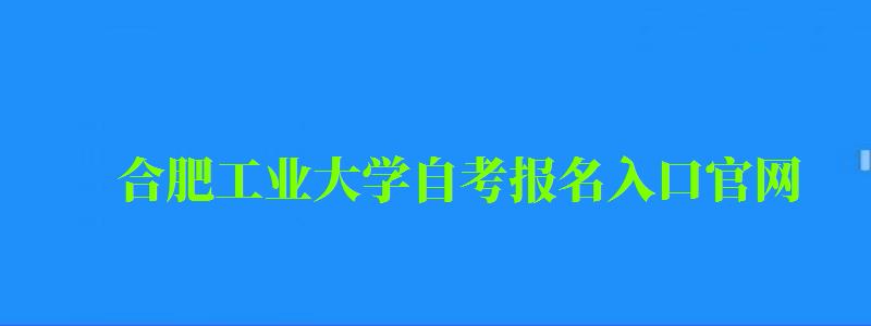 合肥工业大学自考报名入口官网 合肥工业大学自考报名入口官网(图1)