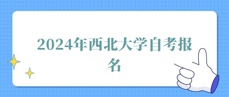 2024年西北大学自考报名 2024年西北大学自考报名
