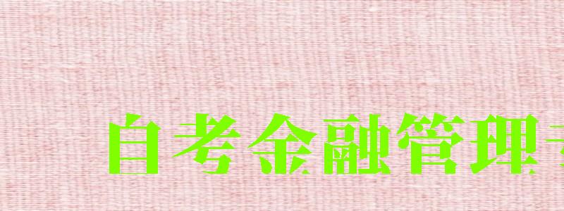自考金融管理专业 自考金融管理专业 (图1)