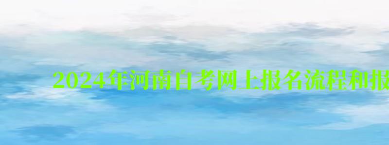 2024年河南自考网上报名流程和报名入口 2024年河南自考网上报名流程和报名入口(图1)
