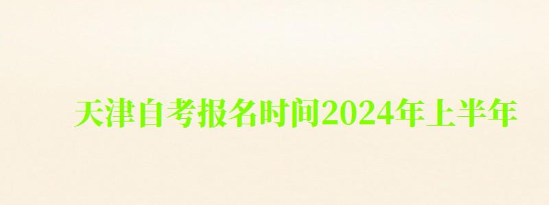 天津自考报名时间2024年上半年