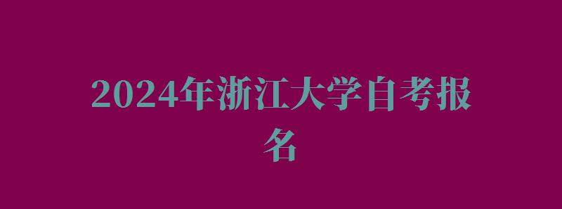 2024年浙江大学自考报名