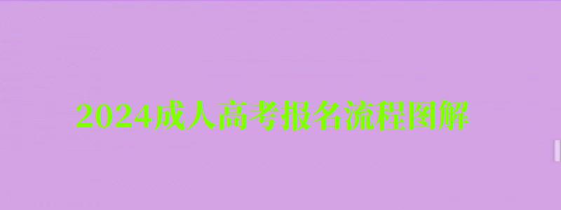 2024成人高考报名流程图解 2024成人高考报名流程图解 最全报考攻略分享(图1)