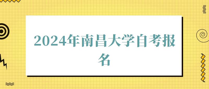 2024年南昌大学自考报名 2024年南昌大学自考报名