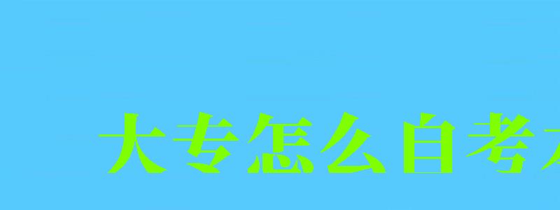 大专怎么自考本科 大专怎么自考本科 如何参加自学考试(图1)