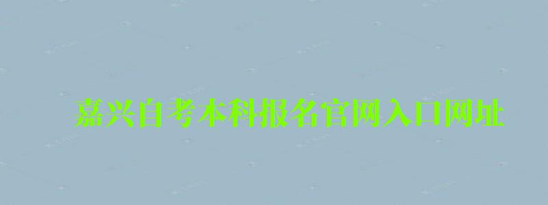 嘉兴自考本科报名官网入口网址 嘉兴自考本科报名官网入口网址 (图1)