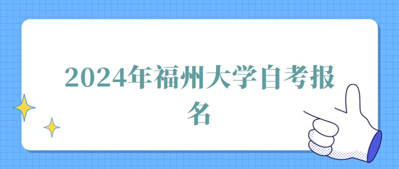 2024年福州大学自考报名 2024年福州大学自考报名