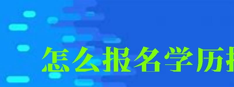 怎么报名学历提升 怎么报名学历提升 (图1)