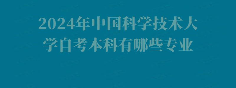 2024年中国科学技术大学自考本科有哪些专业