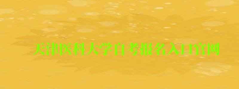 天津医科大学自考报名入口官网 天津医科大学自考报名入口官网(图1)