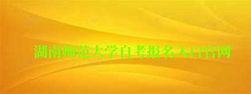 湖南师范大学自考报名入口官网