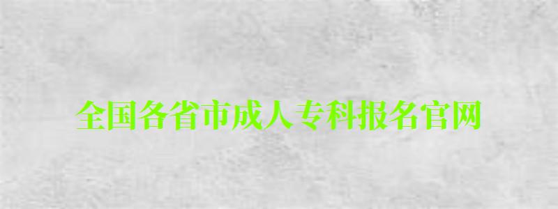 全国各省市成人专科报名官网 全国各省市成人专科报名官网 (图1)
