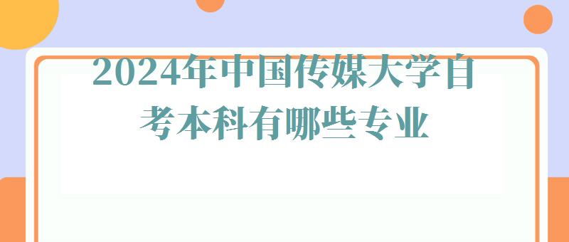 2024年中国传媒大学自考本科有哪些专业 2024年中国传媒大学自考本科有哪些专业
