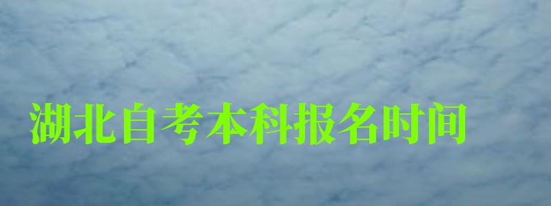 湖北自考本科报名时间 湖北自考本科报名时间(图1)