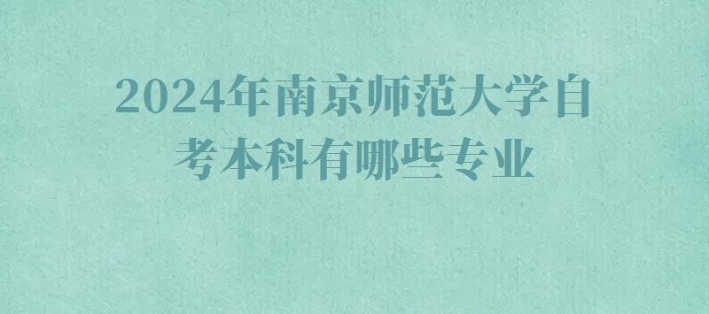 2024年南京师范大学自考本科有哪些专业 2024年南京师范大学自考本科有哪些专业