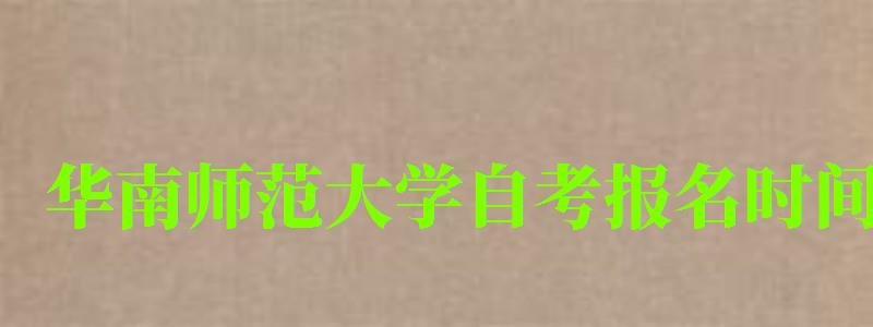 华南师范大学自考报名时间 华南师范大学自考报名时间(图1)