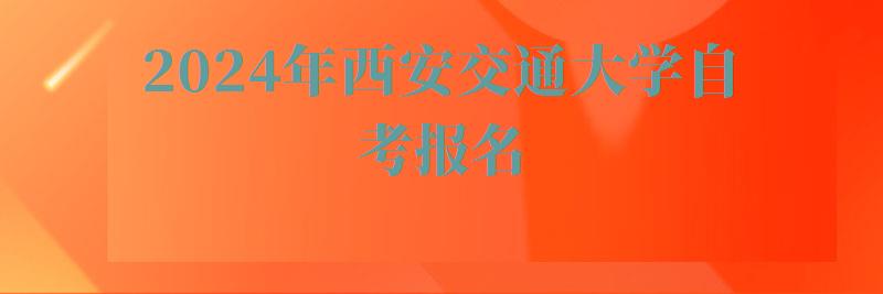 2024年西安交通大学自考报名