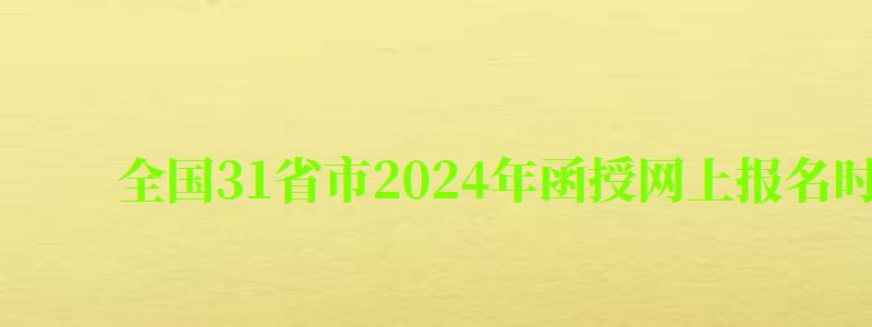 全国31省市2024年函授网上报名时间一览表