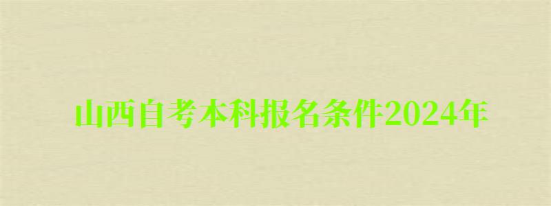 山西自考本科报名条件2024年 山西自考本科报名条件2024年(图1)