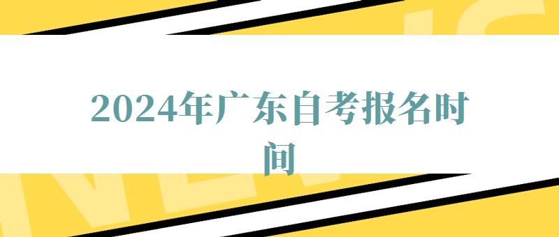 2024年广东自考报名时间 2024年广东自考报名时间