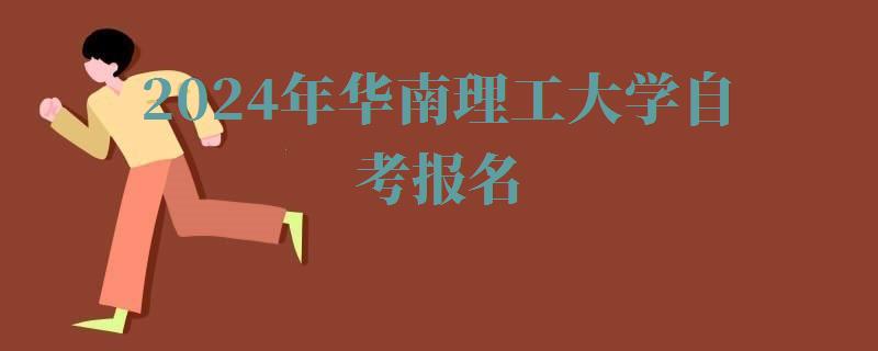 2024年华南理工大学自考报名 2024年华南理工大学自考报名