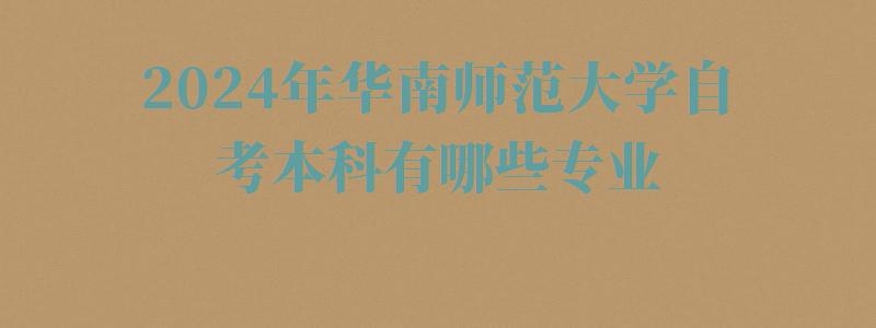 2024年华南师范大学自考本科有哪些专业 2024年华南师范大学自考本科有哪些专业