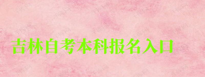 吉林自考本科报名入口 吉林自考本科报名入口(图1)