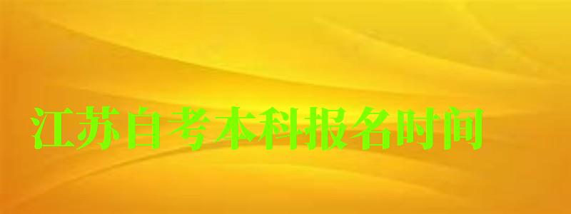 江苏自考本科报名时间 江苏自考本科报名时间(图1)