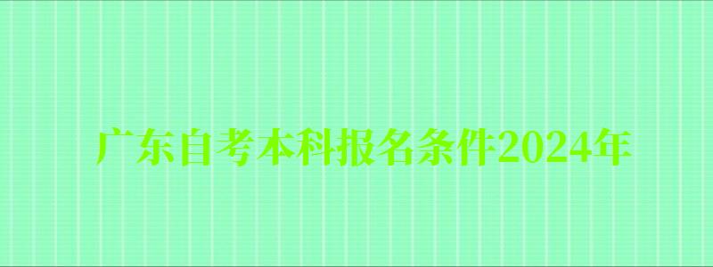 广东自考本科报名条件2024年 广东自考本科报名条件2024年(图1)