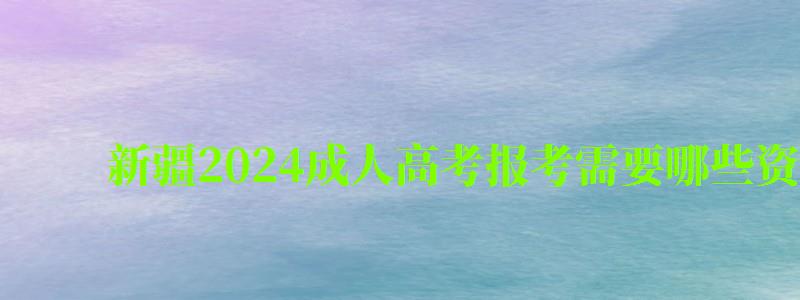 新疆2024成人高考报考需要哪些资格条件 新疆2024成人高考报考需要哪些资格条件(图1)