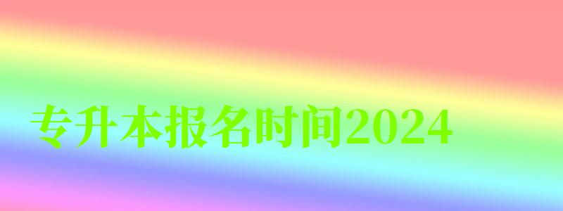 专升本报名时间2024