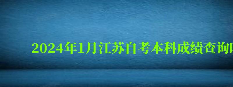 2024年1月江苏自考本科成绩查询时间是什么时候