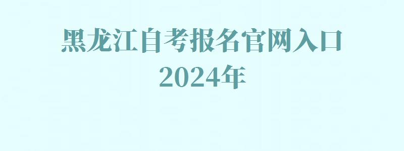 黑龙江自考报名官网入口2024年