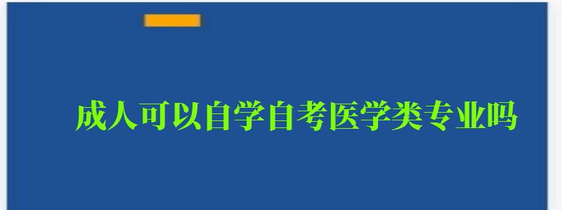 成人可以自学自考医学类专业吗