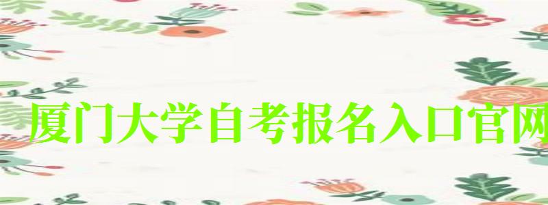 厦门大学自考报名入口官网 厦门大学自考报名入口官网(图1)