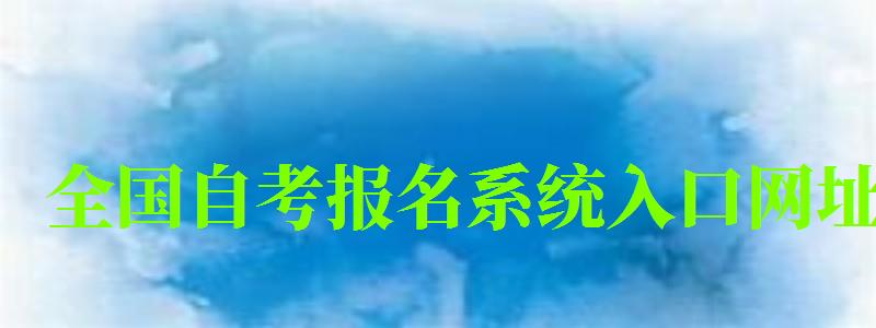 全国自考报名系统入口网址 全国自考报名系统入口网址 (图1)